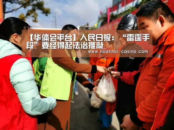 【华体会平台】人民日报：“雷霆手段”要经得起法治推敲