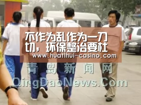 不作为乱作为一刀切，环保整治要杜绝这些行为：华体会入口