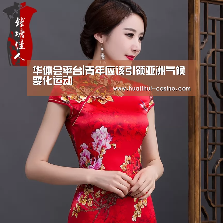 华体会平台|青年应该引领亚洲气候变化运动(图2) 华体会平台