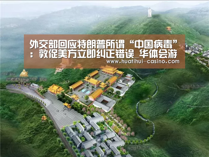 外交部回应特朗普所谓“中国病毒”:敦促美方立即纠正错误_华体会游戏(图1) 华体会频道