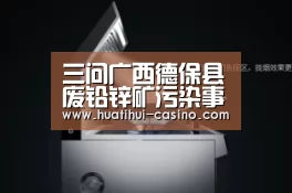 三问广西德保县废铅锌矿污染事件|华体会频道(图1) 华体会入口
