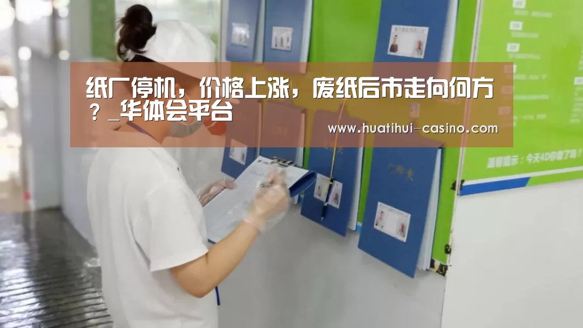 纸厂停机,价格上涨,废纸后市走向何方?_华体会平台(图2) 华体会入口