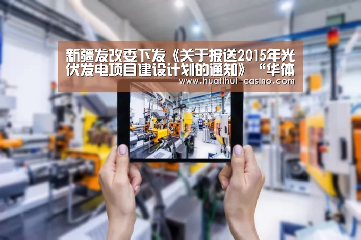 新疆发改委下发《关于报送2015年光伏发电项目建设计划的通知》“华体会游戏”(图3) 华体会频道