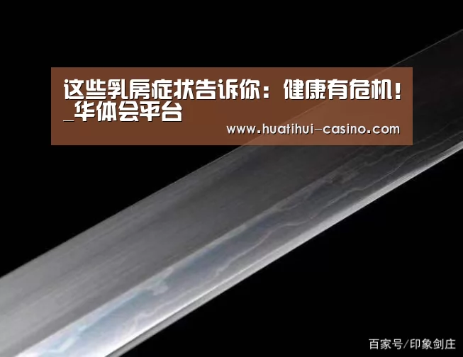 这些乳房症状告诉你:健康有危机!_华体会平台(图2) 华体会入口