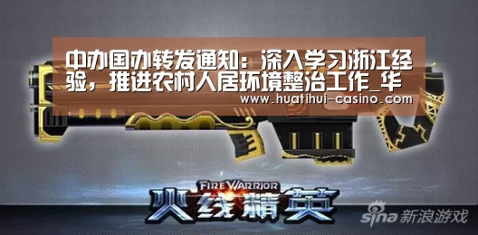 中办国办转发通知:深入学习浙江经验,推进农村人居环境整治工作_华体会游戏(图1) 华体会平台