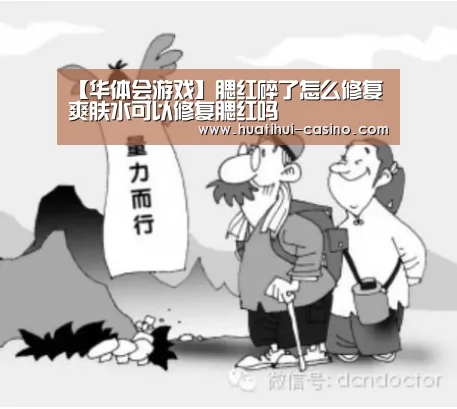 【华体会游戏】腮红碎了怎么修复 爽肤水可以修复腮红吗(图3) 华体会入口